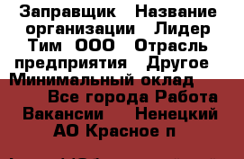 Заправщик › Название организации ­ Лидер Тим, ООО › Отрасль предприятия ­ Другое › Минимальный оклад ­ 23 000 - Все города Работа » Вакансии   . Ненецкий АО,Красное п.